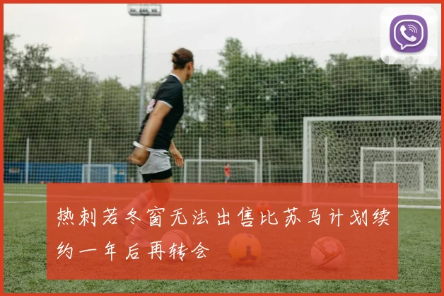 热刺若冬窗无法出售比苏马计划续约一年后再转会