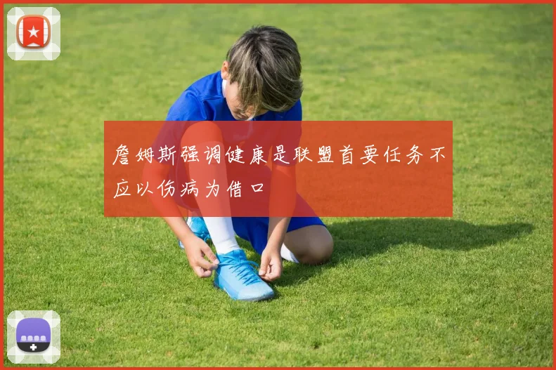 詹姆斯强调健康是联盟首要任务不应以伤病为借口
