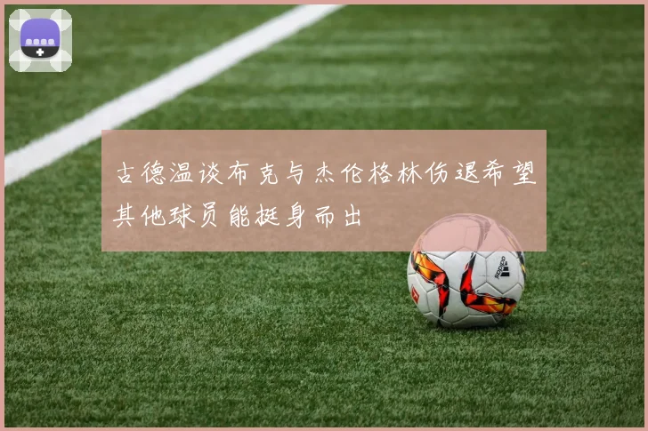 古德温谈布克与杰伦格林伤退希望其他球员能挺身而出