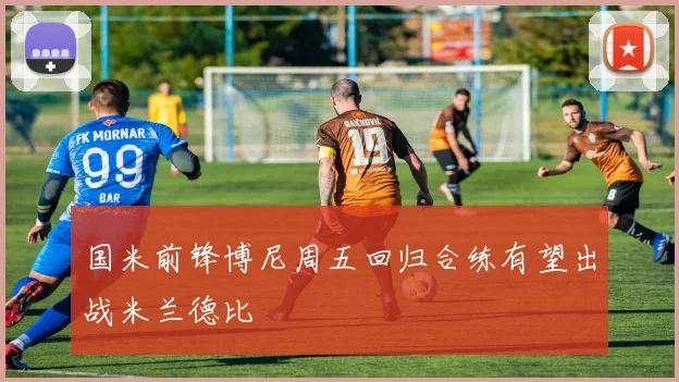 国米前锋博尼周五回归合练有望出战米兰德比