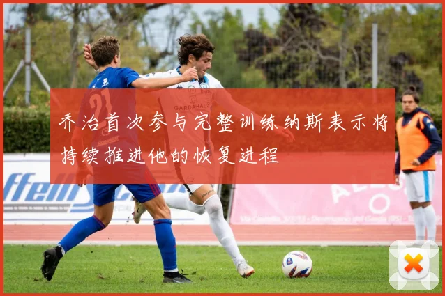 乔治首次参与完整训练纳斯表示将持续推进他的恢复进程