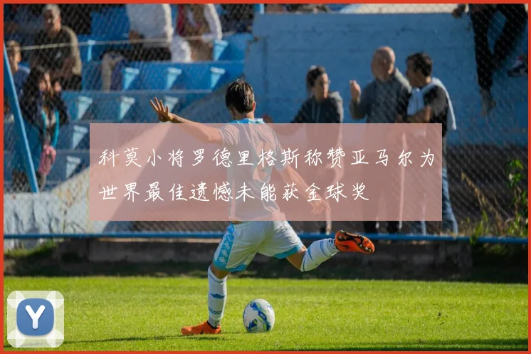 科莫小将罗德里格斯称赞亚马尔为世界最佳遗憾未能获金球奖