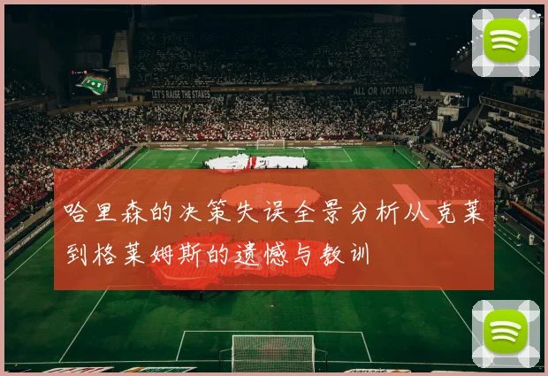 哈里森的决策失误全景分析从克莱到格莱姆斯的遗憾与教训