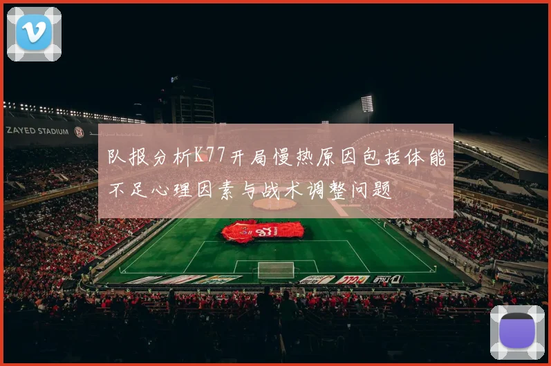 队报分析K77开局慢热原因包括体能不足心理因素与战术调整问题