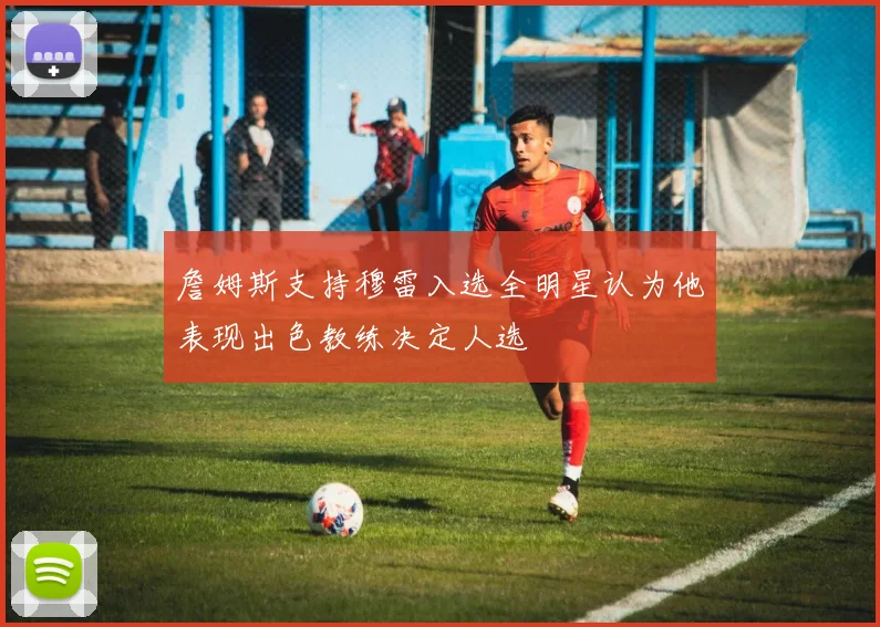 詹姆斯支持穆雷入选全明星认为他表现出色教练决定人选